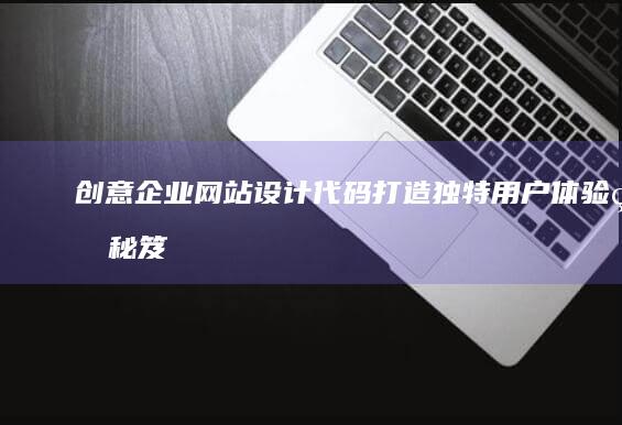 创意企业网站设计代码：打造独特用户体验的秘笈